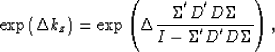 \begin{displaymath}
\exp\left(\Delta k_z\right)=
\exp\left(
{\Delta}
\frac{ {\Si...
 ...}}{D^{'}D}{\Sigma} }
{I - \Sigma^{'}{D^{'}D}{\Sigma} }
\right),\end{displaymath}
