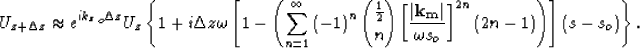\begin{displaymath}
U_{z+\Delta z}\approx e^{i {k_z}_o\Delta z} U_z
 \left\{ 
1+...
 ...\left(2n-1\right) \right)\right]\left(s - s_o\right)
 \right\}.\end{displaymath}