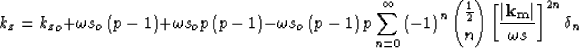 \begin{displaymath}
k_z= {k_z}_o+ \omega s_o\left(p - 1\right)+ \omega s_op \lef...
 ...ight)^n
 \displaystyle{\frac{1}{2} \choose n} \S^{2n} \delta_n \end{displaymath}