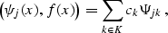 \begin{displaymath}
 \left( \psi_j (x), f (x)\right) = \sum_{k \in K} c_k \Psi_{jk}\;,\end{displaymath}