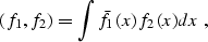 \begin{displaymath}
(f_1, f_2) = \int \bar{f}_1 (x) f_2 (x) dx \;,\end{displaymath}