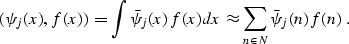 \begin{displaymath}
(\psi_j (x), f (x)) = \int \bar{\psi}_j (x) f (x) dx \approx
\sum_{n \in N} \bar{\psi}_j (n) f (n)\;.\end{displaymath}