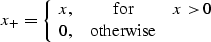 \begin{displaymath}
 x_{+} = \left\{\begin{array}
{lcr}
x, & \mbox{for} & x \gt 0 \\ 0, & \mbox{otherwise} &\end{array}\right.\end{displaymath}