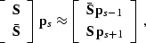 \begin{displaymath}
 \left[\begin{array}
{c}
 \bold{S} \\  \bold{\bar{S}}
 \end{...
 ...{p}_{s-1} \\  \bold{S}\,\bold{p}_{s+1}
 \end{array}\right]\;,
 \end{displaymath}