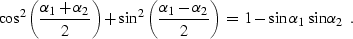 \begin{displaymath}
\cos^2{\left( {\alpha_1 + \alpha_2} \over 2 \right)} + 
\sin...
 ...ver 2 \right)}\, = \, 1 -
\sin{\alpha_1} \sin{\alpha_2} \,\,\,.\end{displaymath}