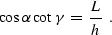 \begin{displaymath}
{\cos{\alpha} \cot{\gamma}} \,=\, {L \over h} \,\,\,.\end{displaymath}