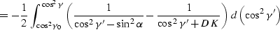 \begin{displaymath}
= -{1 \over 2}\,\int_{\cos^2{\gamma_0}}^{\cos^2{\gamma}}
\le...
 ...ver
{\cos^2{\gamma'}+DK}}\right)\,d\left(\cos^2{\gamma'}\right)\end{displaymath}