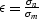 $\epsilon = \frac{\sigma_n}{\sigma_m}$