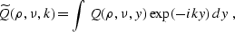 \begin{displaymath}
\widetilde{Q}(\rho,\nu,k)=\int\,Q(\rho,\nu,y)\,\exp (-iky)\,dy\;,\end{displaymath}