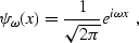 \begin{displaymath}
 \psi_\omega (x) = \frac{1}{\sqrt{2 \pi}} e^{i \omega x} \;,\end{displaymath}