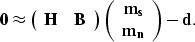 \begin{displaymath}
{\bf 0} \approx 
\left( \begin{array}
{cc} 
 {\bf H} & {\bf ...
 ...ray}
{c} 
 {\bf m_s} \\  {\bf m_n}\end{array}\right) - {\bf d}.\end{displaymath}