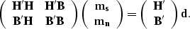 \begin{displaymath}
\left( \begin{array}
{cc} 
 {\bf H'H} & {\bf H'B} \\  {\bf B...
 ...in{array}
{c} 
 {\bf H'} \\  {\bf B'}\end{array}\right){\bf d}.\end{displaymath}