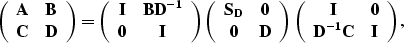 \begin{displaymath}
\left( \begin{array}
{cc} 
 {\bf A} & {\bf B} \\  {\bf C} & ...
 ...\bf I} & {\bf 0} \\  {\bf D^{-1}C} & {\bf I}\end{array}\right),\end{displaymath}