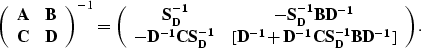 \begin{displaymath}
\left( \begin{array}
{cc} 
 {\bf A} & {\bf B} \\  {\bf C} & ...
 ...[{\bf D^{-1}}+{\bf
 D^{-1}CS_D^{-1}BD^{-1}}]\end{array}\right).\end{displaymath}