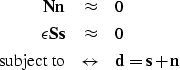 \begin{eqnarray}
\bf Nn &\approx& 0 \nonumber \\  \bf \epsilon Ss &\approx& 0
\\  \mbox{subject to} &\leftrightarrow& \bf d = s+n \nonumber\end{eqnarray}