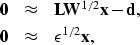 \begin{eqnarray}
{\bf 0} &\approx& {\bf LW}^{1/2}{\bf x-d}, \\  {\bf 0} &\approx& \epsilon^{1/2} {\bf x},\end{eqnarray}