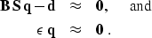 \begin{eqnarray}
{\bf B} \, {\bf S} \, {\bf q} - {\bf d} 
& \approx & {\bf 0}, \...
 ...{0.5cm} \mbox{and} \\ 
\epsilon \; {\bf q} & \approx & {\bf 0} \;.\end{eqnarray}
