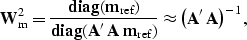 \begin{displaymath}
{\bf W}_{\rm m}^{2} = \frac{ {\rm\bf diag} ({\bf m}_{\rm ref...
 ...m}_{\rm ref}) } \approx 
\left( {\bf A}'\, {\bf A}\right)^{-1},\end{displaymath}