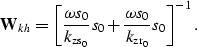 \begin{displaymath}
\bold W_k_h= 
\left [
\frac{\omega s_0}{{k_{\rm zs_0}}} s_0
+
\frac{\omega s_0}{{k_{\rm zr_0}}} s_0
\right ]^{-1}.\end{displaymath}