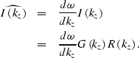 \begin{eqnarray}
\widehat{ I\left (k_z\right )}
&=&
\frac{d\omega}{dk_z} I\left ...
 ... &=& 
\frac{d\omega}{dk_z} G\left (k_z\right )R\left (k_z\right ).\end{eqnarray}