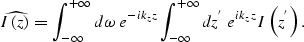 \begin{displaymath}
\widehat{I\left (z \right )} =
\int_{-\infty}^{+\infty} d\om...
 ...-\infty}^{+\infty} dz^{'} \; e^{ ik_zz}
I\left (z^{'} \right ).\end{displaymath}