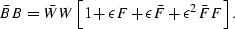 \begin{displaymath}
{\bar B} B = {\bar W} W \left[ 1 + \epsilon F +
\epsilon {\bar F} + \epsilon^2 {\bar F} F \right].\end{displaymath}