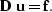 \begin{displaymath}
{\bf D \; u}={\bf f}.\end{displaymath}