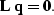 \begin{displaymath}
{\bf L} \; {\bf q} = {\bf 0}.\end{displaymath}