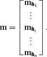 \begin{eqnarray}
{\bf m}=
\left[ { \matrix{
{\bf m}_{{\bf h}_1} \cr
\vdots \cr
{...
 ...m}_{{\bf h}_i} \cr
\vdots \cr
{\bf m}_{{\bf h}_n} \cr
} } \right].\end{eqnarray}