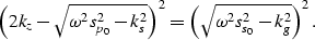 \begin{displaymath}
\left( 2k_z-\sqrt{\omega^2 s_{p_0}^2 -k_s^2} \right)^2 = \left( \sqrt{\omega^2 s_{s_0}^2 -k_g^2} \right)^2.\end{displaymath}