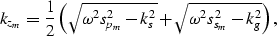 \begin{displaymath}
k_{z_m}=\frac{1}{2}
\left (
\sqrt{\omega^2 s_{p_m}^2 -k_s^2}+\sqrt{\omega^2 s_{s_m}^2 -k_g^2}
\right ) ,\end{displaymath}