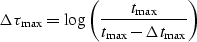 \begin{displaymath}
\Delta \tau _{{\rm max}} = \log \left( {\frac{{t_{\max } }}{{t_{\max } - \Delta t_{\max } }}} \right)\end{displaymath}