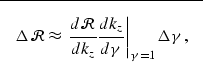 \begin{displaymath}
\fbox {$ \displaystyle
\Delta \mathcal R\approx \left. \fra...
...frac{d \k_z}{d \gamma} \right\vert _{\gamma=1} \Delta \gamma,$}\end{displaymath}