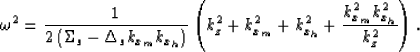 \begin{displaymath}
\omega^2=\frac{1}{2\left(\Sigma_s - \Delta_s k_{x_m}k_{x_h}\...
 ..._{x_m}^2 + k_{x_h}^2 + \frac{k_{x_m}^2k_{x_h}^2}{k_z^2}\right).\end{displaymath}