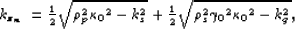 \begin{displaymath}
\begin{array}
{r}
k_{z_m}=\frac{1}{2}
\sqrt{ \rho_p^2 {\kapp...
 ...
\sqrt{ \rho_s^2 {\gamma_0}^2 {\kappa_0}^2 - k_g^2},\end{array}\end{displaymath}