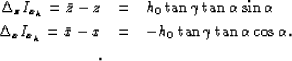 \begin{eqnarray}
\Delta_z I_{x_h}=
\bar{z}-z
& = & h_0\tan{\gamma}\tan{\alpha}\s...
 ...x 
& = & - h_0\tan{\gamma}\tan{\alpha}\cos{\alpha}.
\ .
\nonumber\end{eqnarray}