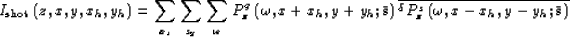 \begin{displaymath}
I_{\rm shot}\left(z,x,y,{x_h},{y_h}\right)
= 
\sum_{x_s} \su...
 ...lta}P^s_{z}\left(\omega,x-{x_h},y-{y_h};{\bar {\bf s}}\right)
}\end{displaymath}