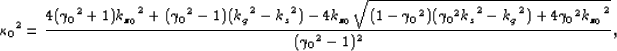 \begin{displaymath}
{\kappa_0}^2=
\frac{4({\gamma_0}^2 +1){k_{z_0}}^2 + ({\gamma...
 ...2 - {k_g}^2)+4{\gamma_0}^2 {k_{z_0}}^2}}{({\gamma_0}^2 - 1)^2},\end{displaymath}