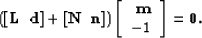 \begin{displaymath}
\left([\bf L \;\; d ] + [\bf N \;\; n ]\right)
 \left[ \begin{array}
{r}
 \bf m \  -1 
 \end{array}\right] = \bold 0.\end{displaymath}