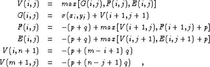 \begin{eqnarray}
V(i,j) &=& max\left[ {G(i,j), F(i,j),E(i,j)} \right]
\ G(i,j) ...
 ...V(i,n+1) &=& -(p +(m-i+1)~q)
\ V(m+1,j) &=& -(p+(n-j+1)~ q)
~~~~,\end{eqnarray}