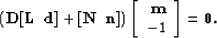 \begin{displaymath}
\left(\bf D [\bf L \;\; d ] + [\bf N \;\; n ]\right)
 \left[ \begin{array}
{r}
 \bf m \\  -1 
 \end{array}\right] = \bold 0.\end{displaymath}