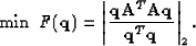 \begin{displaymath}
\mbox{min} \;\; F(\bold q) = \left\vert \frac{\bold q \bold A^T \bold A \bold q}{\bold q^T \bold q} \right\vert _2.\end{displaymath}