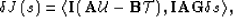 \begin{displaymath}
\delta J\left(s\right)= \left< {\bf I}\left(\AA \u - {\bf B}\mathcal T\right), {\bf I}\AA {\bf G}\delta s \right\gt,\end{displaymath}