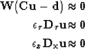 \begin{eqnarray}
\bf W ( Cu - d ) \approx 0
\\  \epsilon_{\tau} { \bf D_{\tau} u} { \bf \approx 0 }
\\  \epsilon_{x} { \bf D_x u} { \bf \approx 0 }\end{eqnarray}