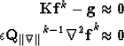 \begin{eqnarray}
{\bf Kf}^{k} - { \bf g \approx 0 } \nonumber \\  {\bf \epsilon ...
 ...vert\nabla\vert\vert}}^{k-1} { \bf \nabla^2 f}^k { \bf \approx 0 }\end{eqnarray}