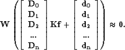 \begin{displaymath}
\bf W \left( \left[ \begin{array}
{c} \bf
 D_0 \\  \bf D_1 \...
 ...f ... \\  \bf d_n \\  \end{array} \right] \right) \approx 0
.
 \end{displaymath}