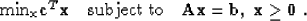 \begin{displaymath}
\mbox{min}_{\bf x} \bold c^T \bf{x} \; \;\;\; \mbox{subject to }\; \; \bf{Ax} = \bf{b}, \; \bf{x}
\geq 0 \; .\end{displaymath}