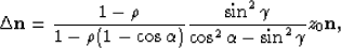 \begin{displaymath}
\Delta {\bf n}=\frac{1-\rho}{1-\rho(1-\cos\alpha)}
 \frac{\sin^2\gamma}{\cos^2\alpha-\sin^2\gamma}z_0 {\bf n},\end{displaymath}