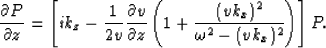 \begin{displaymath}
\frac{\partial P}{\partial z}=\left [ 
 ik_z-\frac{1}{2v}\fr...
 ...left(
 1+\frac{(vk_x)^2}{\omega^2-(vk_x)^2}
 \right)
 \right]P.\end{displaymath}