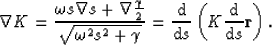 \begin{displaymath}
\nabla K = \frac{\omega s \nabla s + \nabla \frac{\gamma}{2}...
 ...}}{{\rm d} s}\left( K \frac{{\rm d}}{{\rm d} s}{\bf r} \right).\end{displaymath}